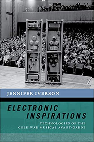 My review of Electronic Inspirations: Technologies of the Cold War Musical Avant-Garde, by Jennifer Iverson (2019)